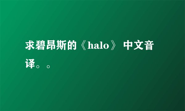 求碧昂斯的《halo》 中文音译。。
