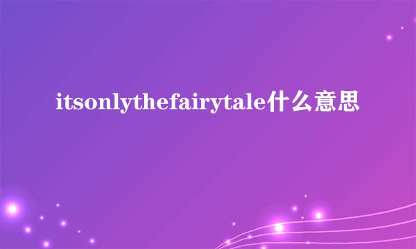 itsonlythefairytale什么意思
