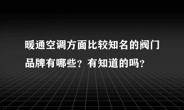 暖通空调方面比较知名的阀门品牌有哪些？有知道的吗？