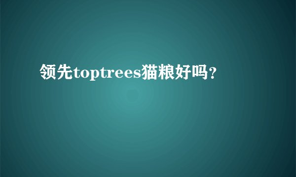 领先toptrees猫粮好吗？