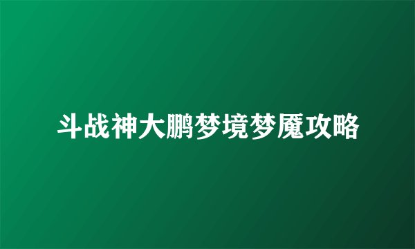 斗战神大鹏梦境梦魇攻略