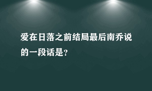 爱在日落之前结局最后南乔说的一段话是？