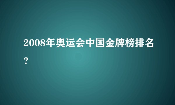 2008年奥运会中国金牌榜排名？
