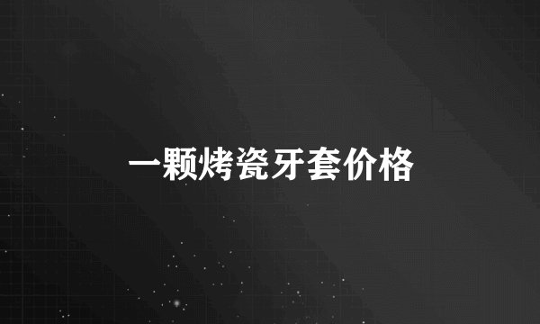 一颗烤瓷牙套价格