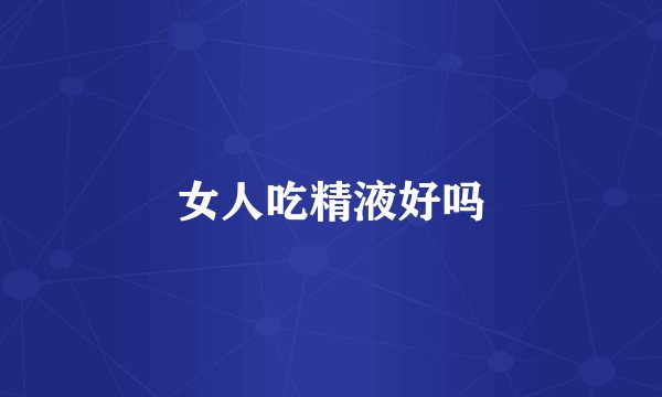 女人吃精液好吗