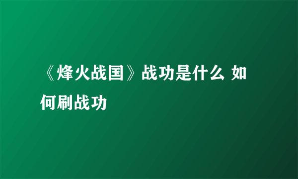 《烽火战国》战功是什么 如何刷战功