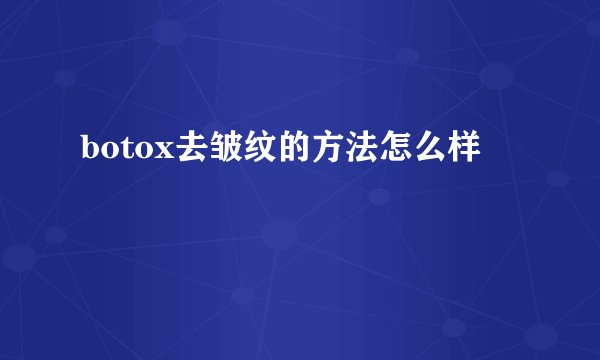 botox去皱纹的方法怎么样