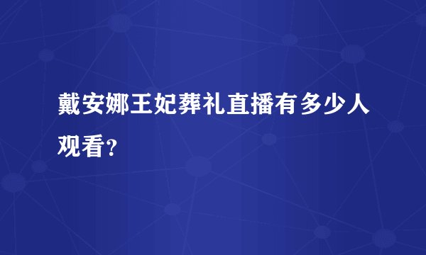 戴安娜王妃葬礼直播有多少人观看？