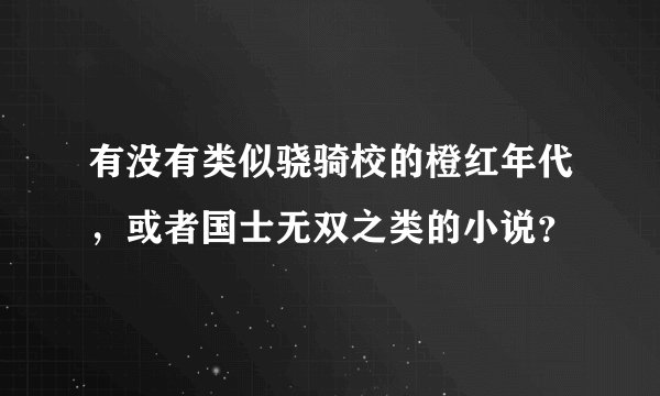 有没有类似骁骑校的橙红年代，或者国士无双之类的小说？