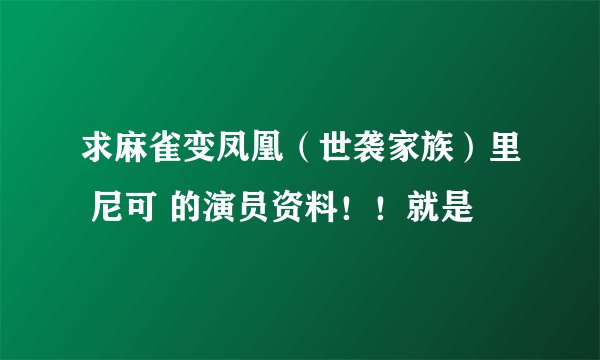 求麻雀变凤凰（世袭家族）里 尼可 的演员资料！！就是
