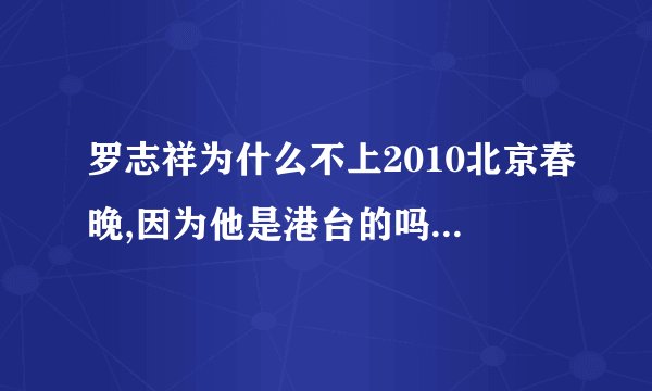 罗志祥为什么不上2010北京春晚,因为他是港台的吗？不是吧
