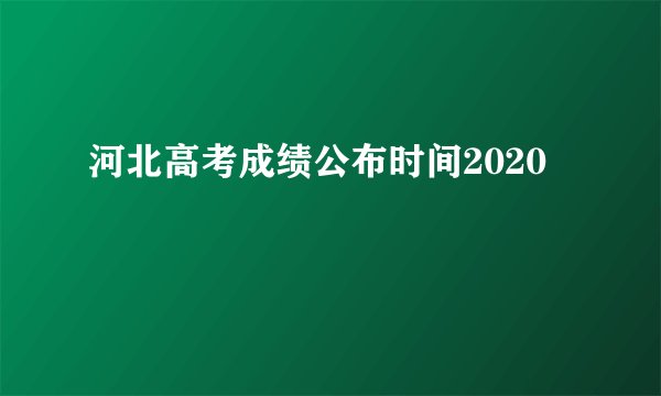河北高考成绩公布时间2020