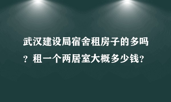 武汉建设局宿舍租房子的多吗？租一个两居室大概多少钱？