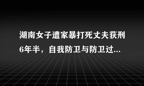 湖南女子遭家暴打死丈夫获刑6年半，自我防卫与防卫过当的界限在哪里？