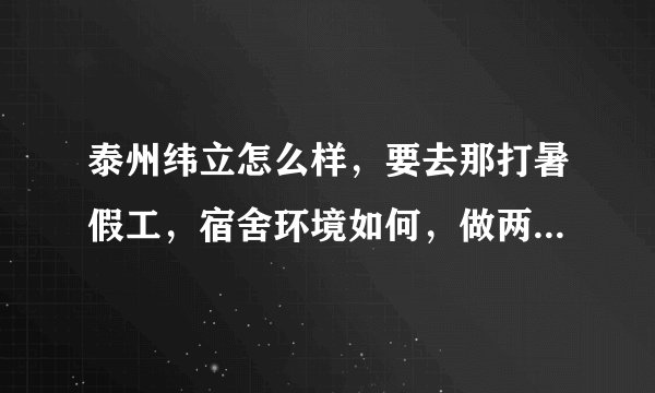 泰州纬立怎么样，要去那打暑假工，宿舍环境如何，做两个月能走掉吗，有人知道说一下，急急。