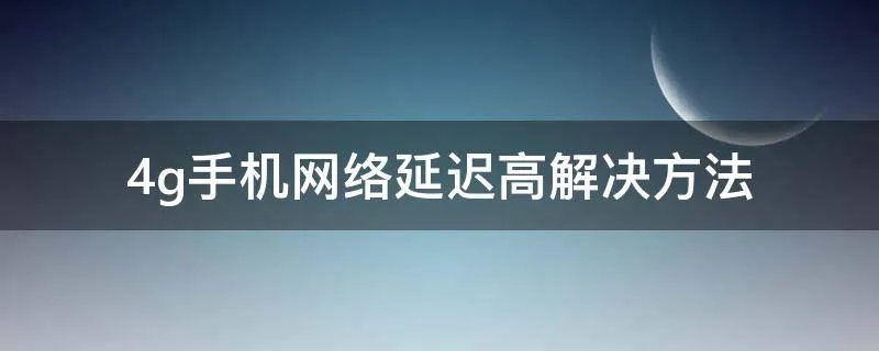 4g手机网络延迟高解决方法