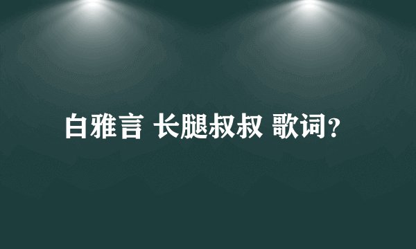白雅言 长腿叔叔 歌词？