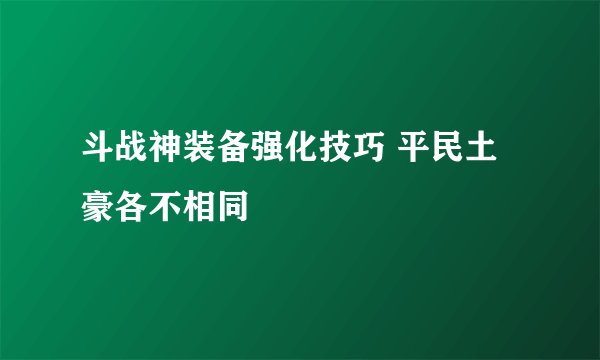 斗战神装备强化技巧 平民土豪各不相同