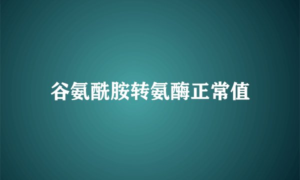 谷氨酰胺转氨酶正常值