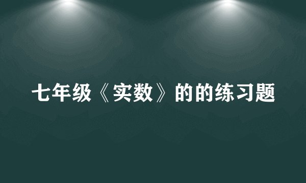 七年级《实数》的的练习题