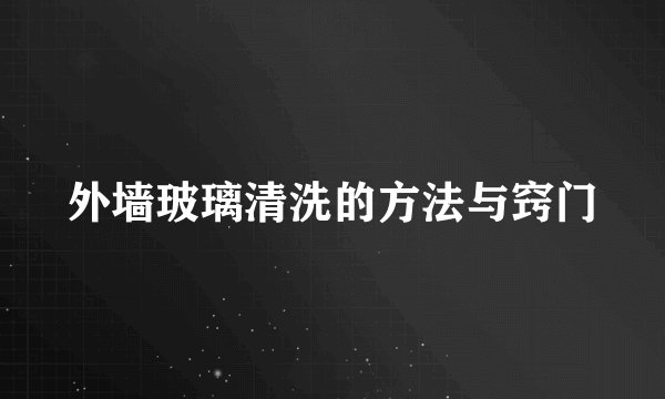 外墙玻璃清洗的方法与窍门