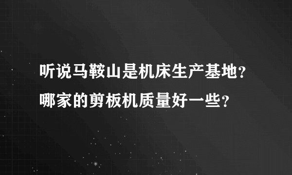 听说马鞍山是机床生产基地？哪家的剪板机质量好一些？