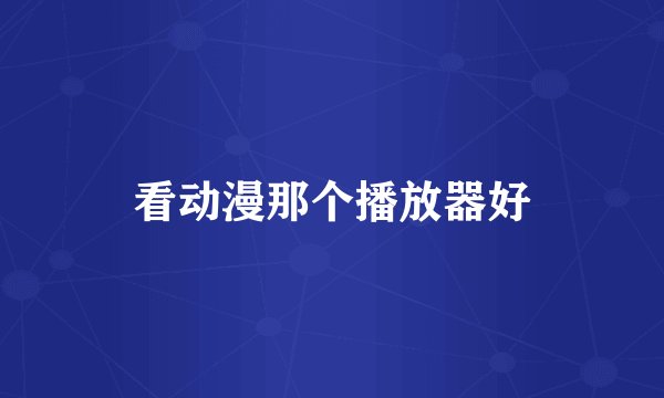 看动漫那个播放器好