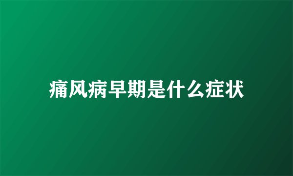 痛风病早期是什么症状