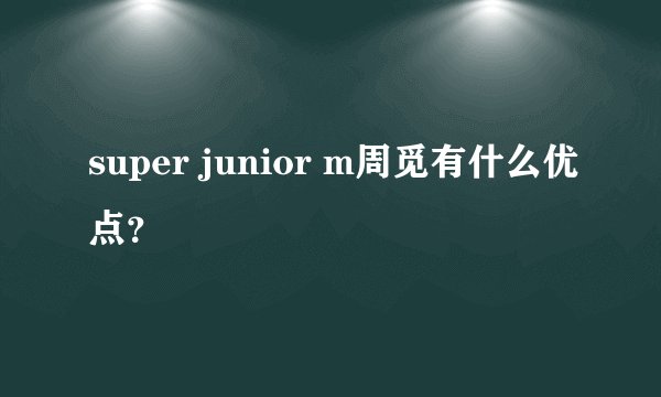 super junior m周觅有什么优点？