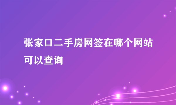 张家口二手房网签在哪个网站可以查询