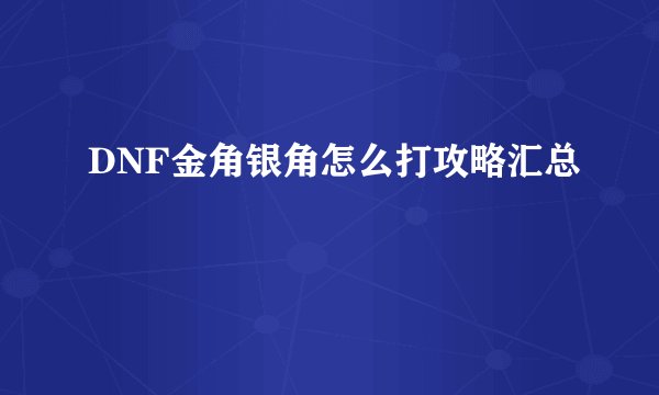 DNF金角银角怎么打攻略汇总