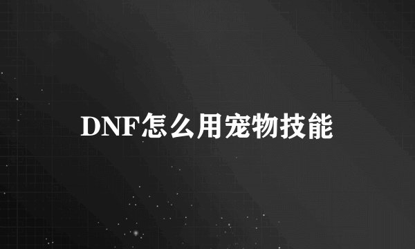 DNF怎么用宠物技能