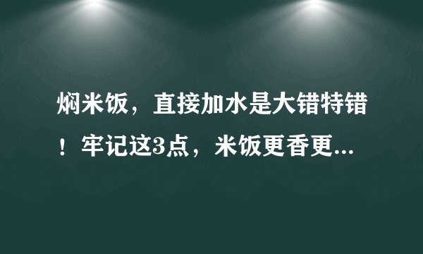 焖米饭，直接加水是大错特错！牢记这3点，米饭更香更软，不粘锅