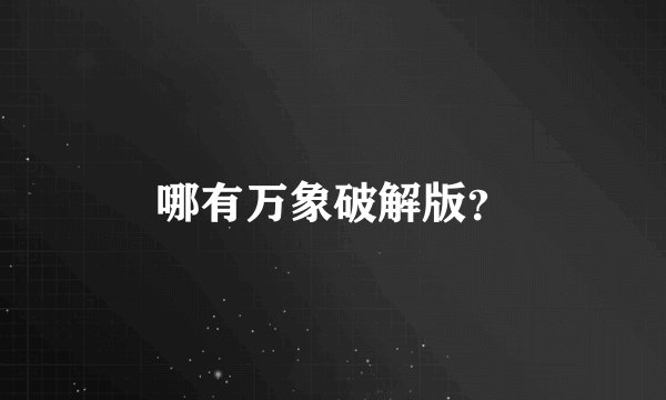 哪有万象破解版？