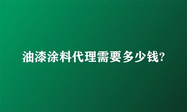油漆涂料代理需要多少钱?
