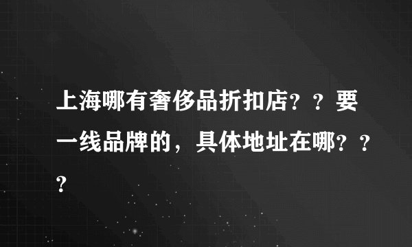 上海哪有奢侈品折扣店？？要一线品牌的，具体地址在哪？？？