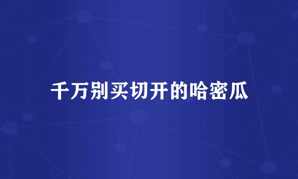 千万别买切开的哈密瓜