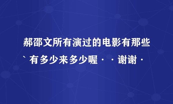 郝邵文所有演过的电影有那些` 有多少来多少喔··谢谢·