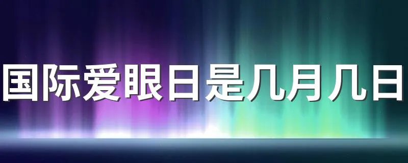 国际爱眼日是几月几日 国际爱眼日简介