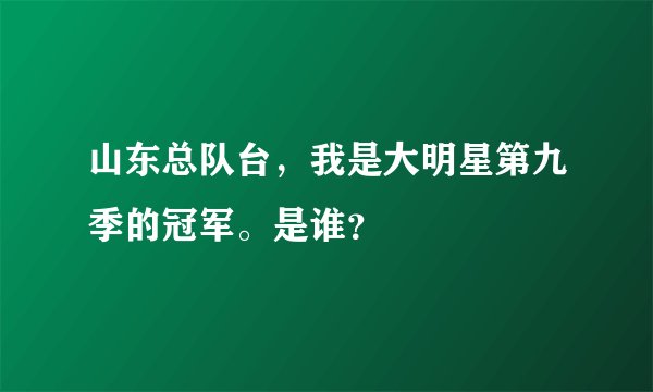 山东总队台，我是大明星第九季的冠军。是谁？