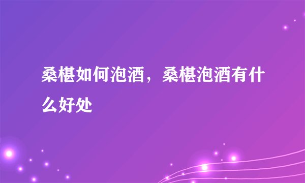 桑椹如何泡酒，桑椹泡酒有什么好处