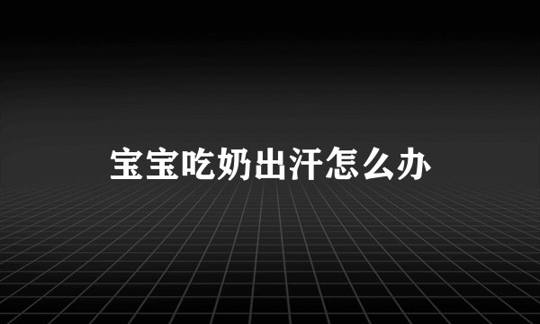 宝宝吃奶出汗怎么办