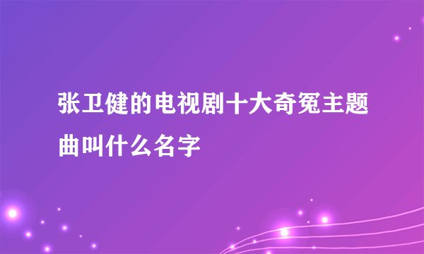 张卫健的电视剧十大奇冤主题曲叫什么名字