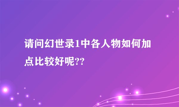 请问幻世录1中各人物如何加点比较好呢??