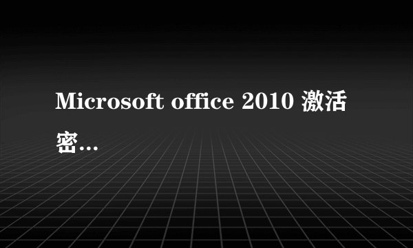 Microsoft office 2010 激活密钥是什么？