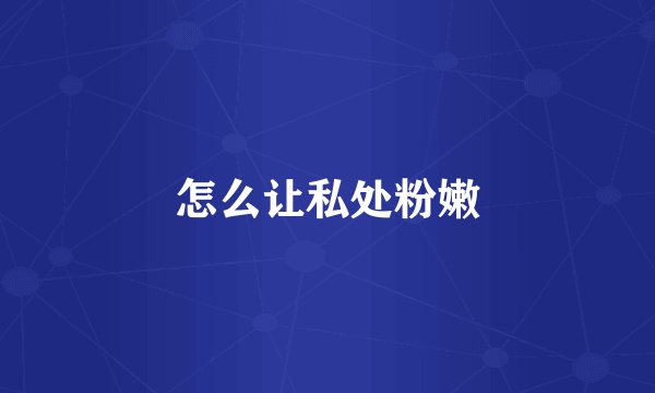 怎么让私处粉嫩