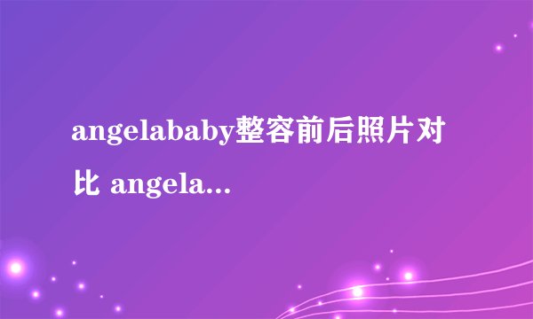 angelababy整容前后照片对比 angelababy承认整容了吗