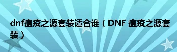 dnf瘟疫之源套装适合谁（DNF 瘟疫之源套装）