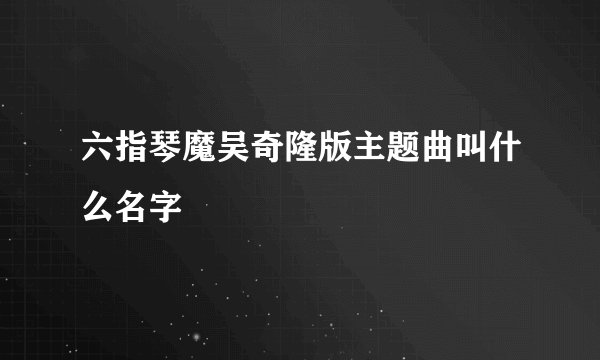 六指琴魔吴奇隆版主题曲叫什么名字