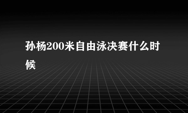 孙杨200米自由泳决赛什么时候